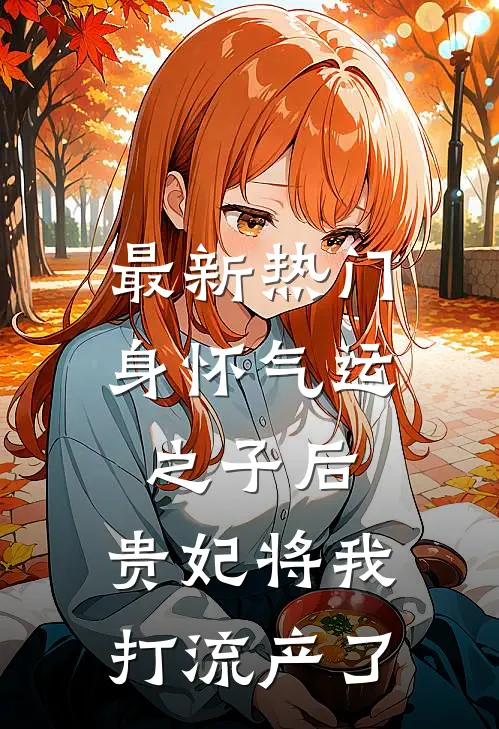 最新热门身怀气运之子后，贵妃将我打流产了