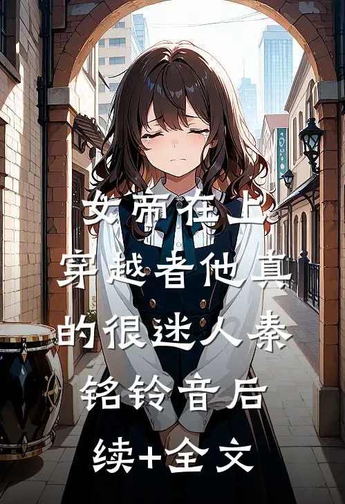 女帝在上，穿越者他真的很迷人秦铭铃音后续+全文