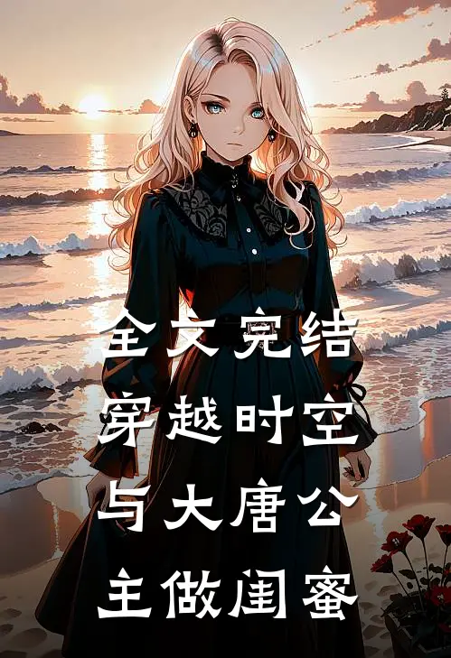 全文完结穿越时空,与大唐公主做闺蜜的
