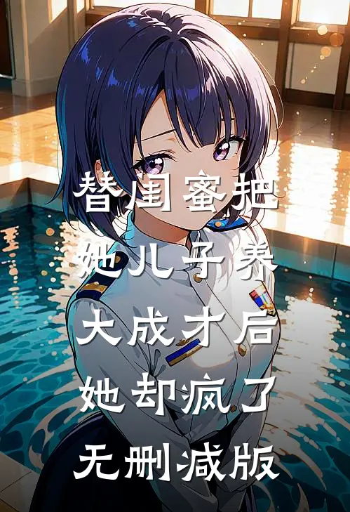 替闺蜜把她儿子养大成才后，她却疯了无删减版