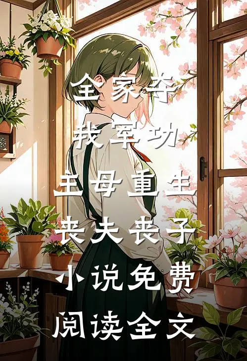 全家夺我军功，主母重生丧夫丧子小说免费阅读全文