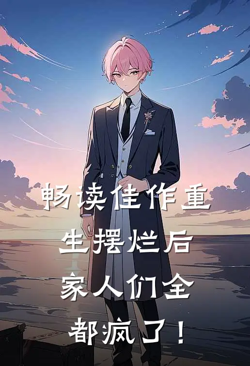 畅读佳作重生摆烂后，家人们全都疯了！