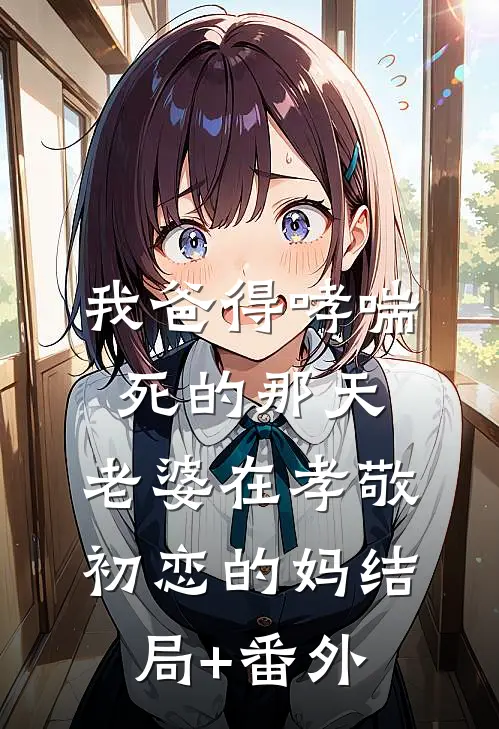 我爸得哮喘死的那天，老婆在孝敬初恋的妈结局+番外