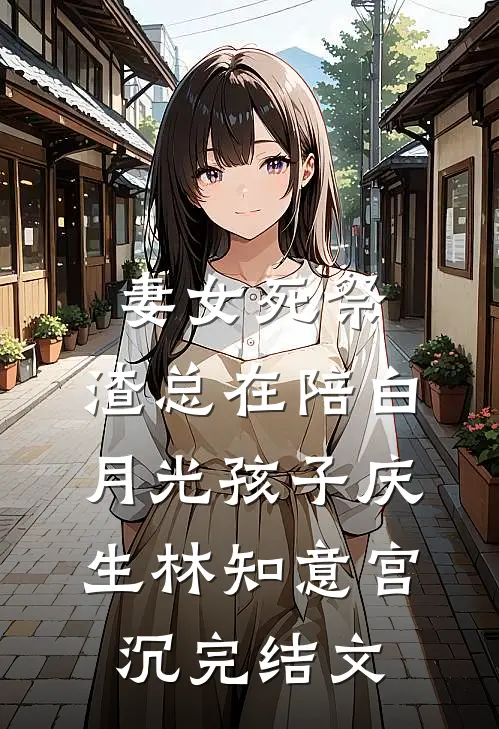 妻女死祭，渣总在陪白月光孩子庆生林知意宫沉完结文