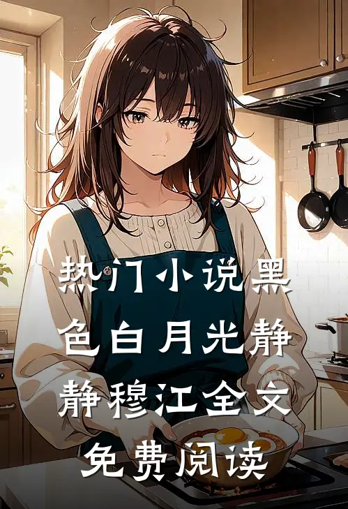 热门小说黑色白月光静静穆江全文免费阅读