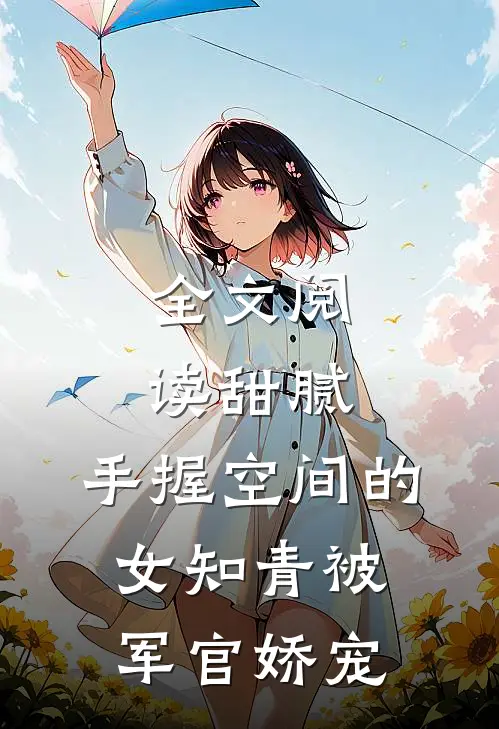 全文阅读甜腻：手握空间的女知青被军官娇宠
