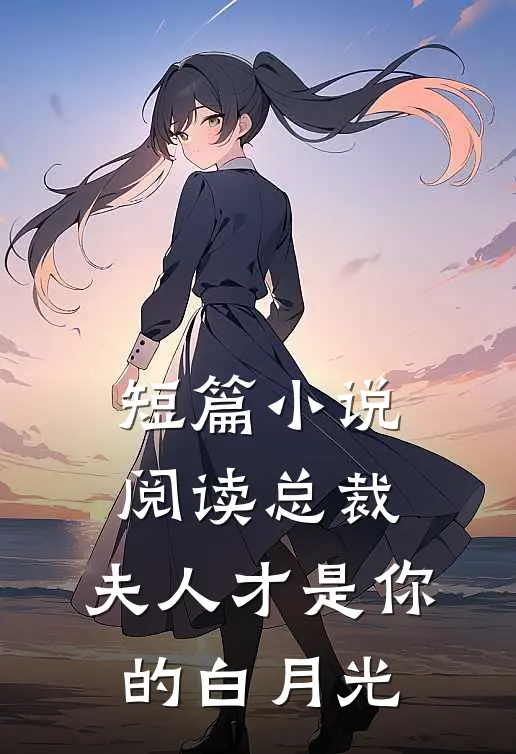 短篇小说阅读总裁，夫人才是你的白月光