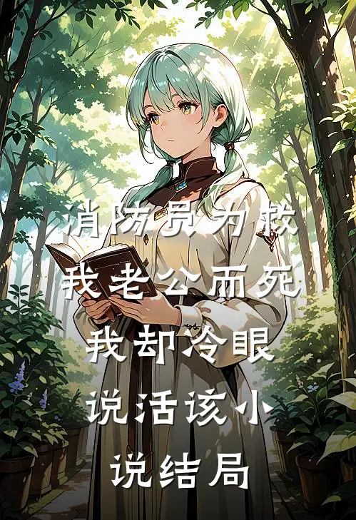 消防员为救我老公而死，我却冷眼说活该小说结局