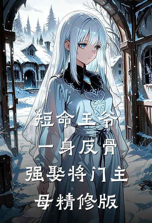 短命王爷一身反骨，强娶将门主母精修版