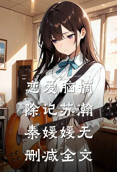 恋爱脑摘除记苏瀚秦媛媛无删减全文