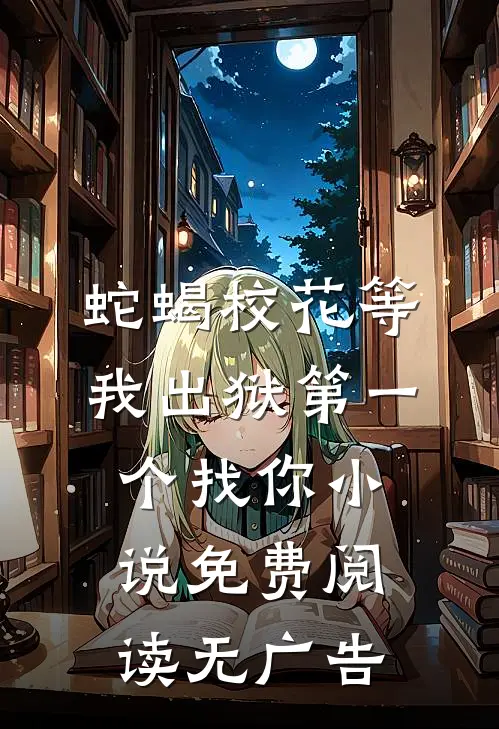蛇蝎校花等我出狱第一个找你小说免费阅读无广告