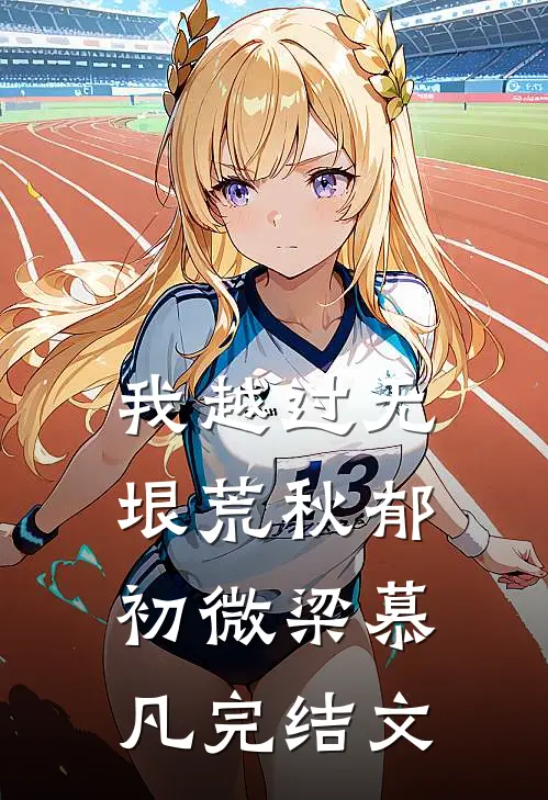 我越过无垠荒秋郁初微梁慕凡完结文