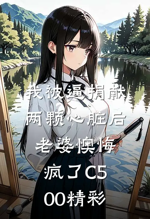 我被逼捐献两颗心脏后，老婆懊悔疯了C500精彩