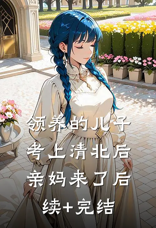 领养的儿子考上清北后，亲妈来了后续+完结