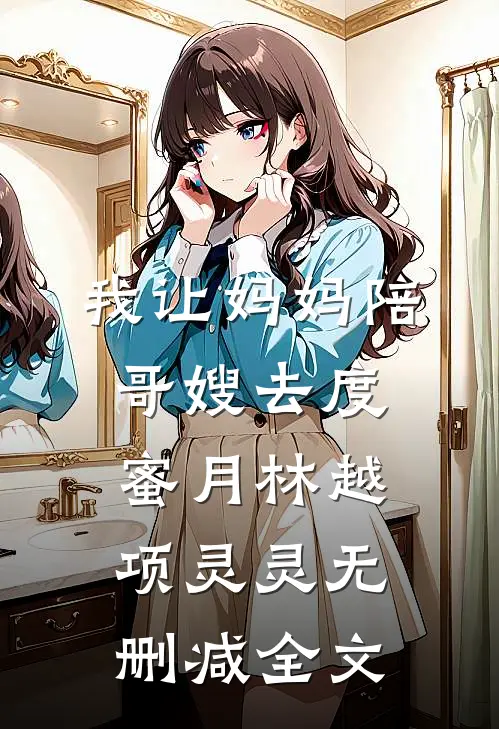 我让妈妈陪哥嫂去度蜜月林越项灵灵无删减全文