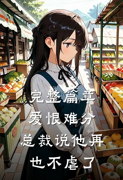 完整篇章爱恨难分总裁说他再也不虐了免费阅读
