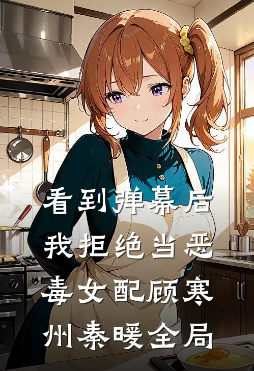 看到弹幕后我拒绝当恶毒女配顾寒州秦暖全局