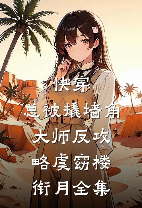 快穿：总被撬墙角大师反攻略虞窈楼衔月 全集