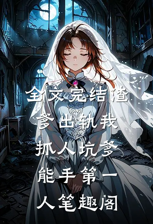 全文完结渣爹出轨我抓人坑爹能手第一人笔趣阁