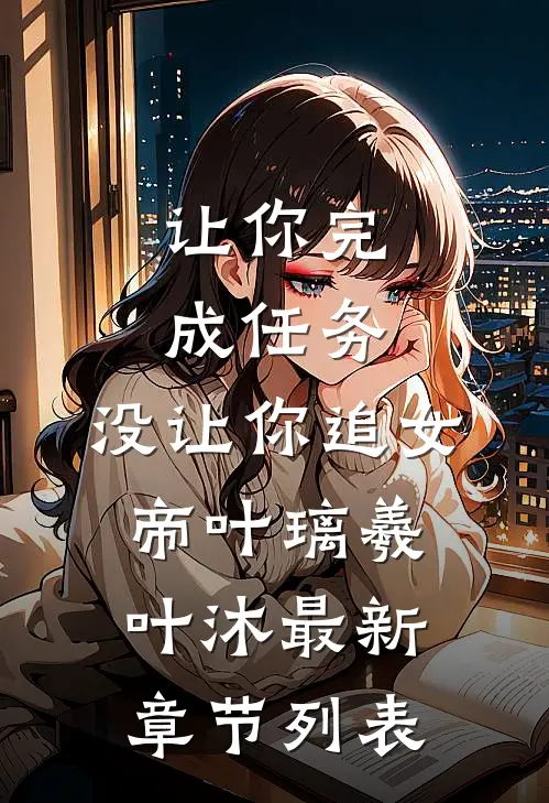 让你完成任务，没让你追女帝叶璃羲叶沐最新章节列表