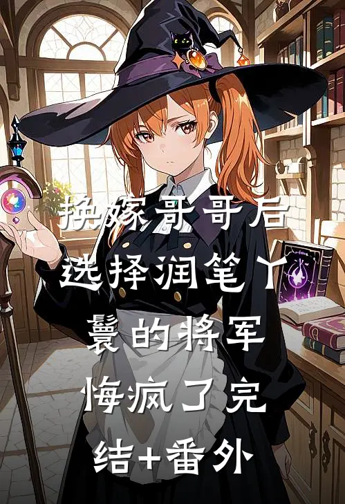 换嫁哥哥后，选择润笔丫鬟的将军悔疯了完结+番外
