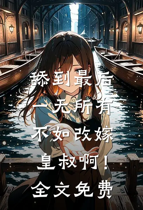 舔到最后一无所有，不如改嫁皇叔啊！全文免费