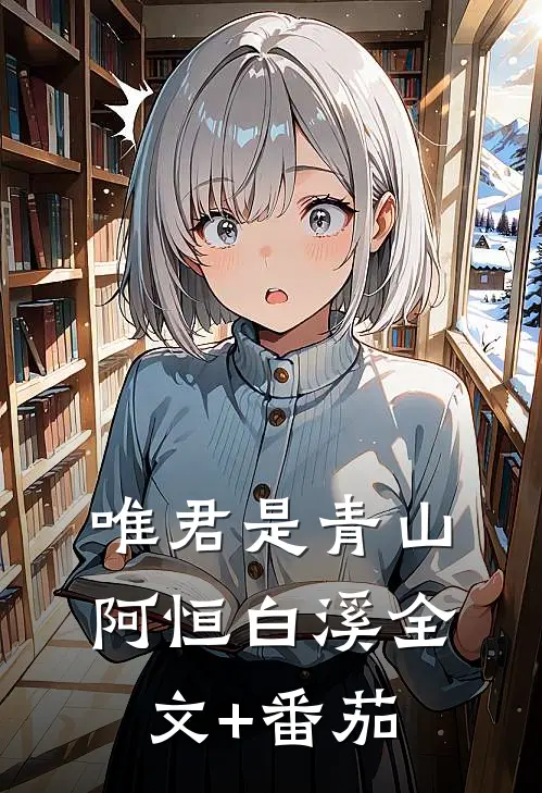 唯君是青山阿恒白溪全文+番茄