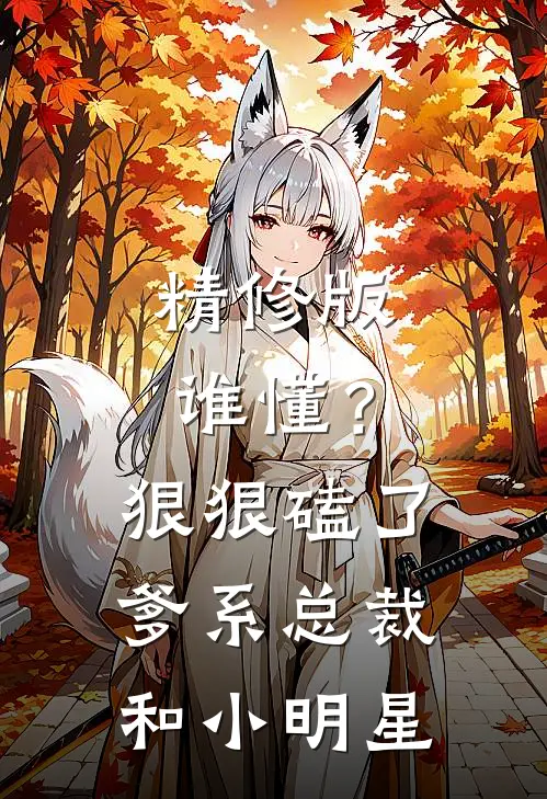精修版谁懂？狠狠磕了爹系总裁和小明星