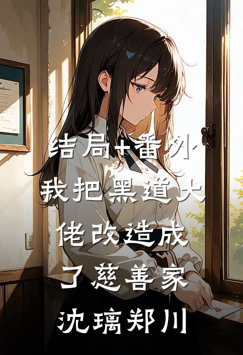 结局+番外我把黑道大佬改造成了慈善家沈璃郑川