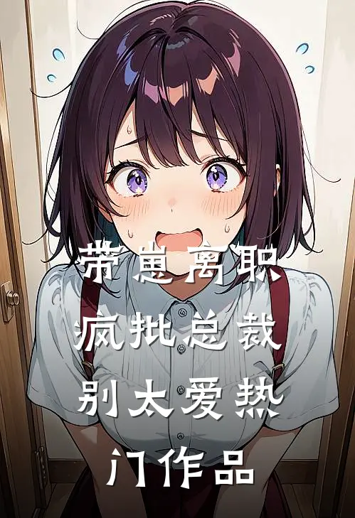带崽离职，疯批总裁别太爱热门作品
