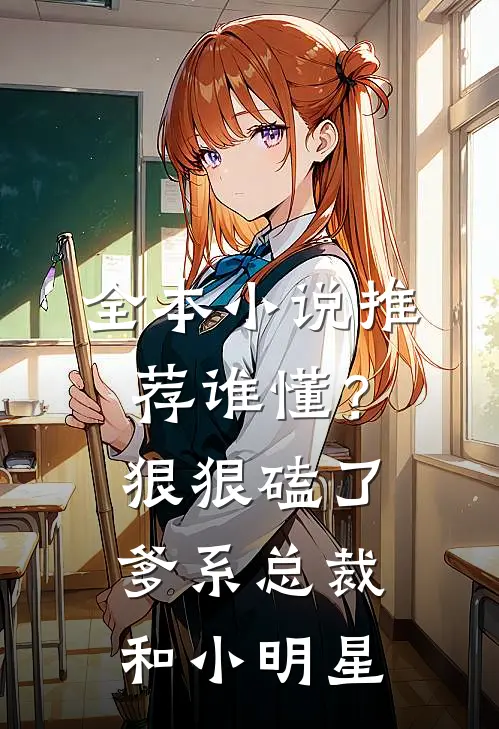 全本小说推荐谁懂？狠狠磕了爹系总裁和小明星