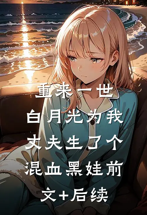 重来一世，白月光为我丈夫生了个混血黑娃前文+后续