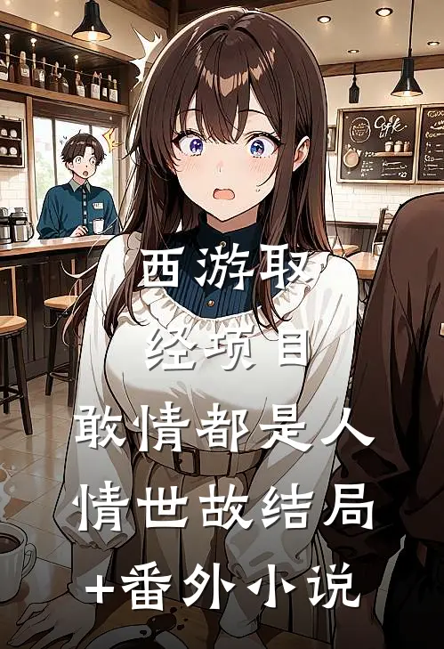 西游取经项目，敢情都是人情世故结局+番外小说