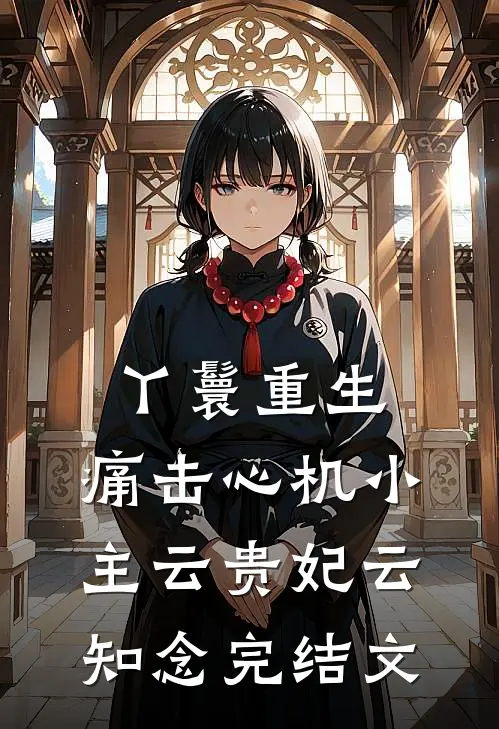丫鬟重生：痛击心机小主云贵妃云知念完结文