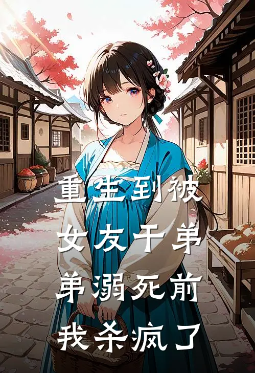 重生到被女友干弟弟溺死前,我杀疯了免费阅读