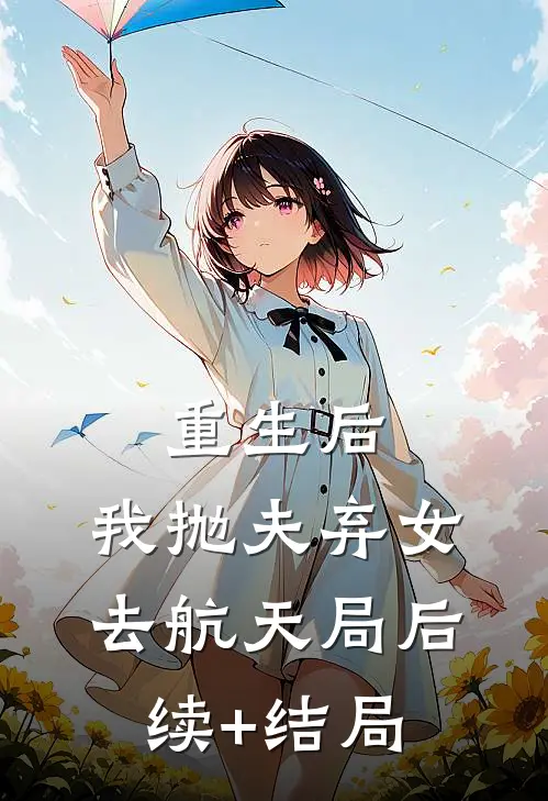 重生后，我抛夫弃女去航天局后续+结局