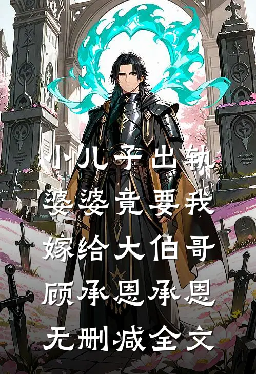小儿子出轨，婆婆竟要我嫁给大伯哥顾承恩承恩无删减全文