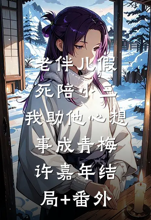 老伴儿假死陪小三，我助他心想事成青梅许嘉年结局+番外