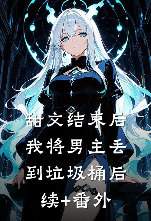 甜文结束后，我将男主丢到垃圾桶后续+番外