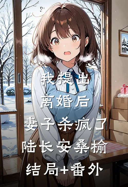 我提出离婚后，妻子杀疯了陆长安桑榆结局+番外