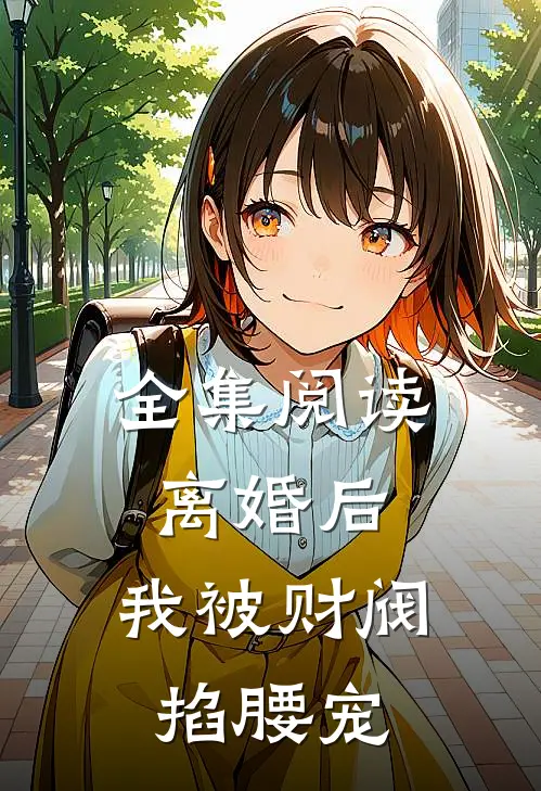 全集阅读离婚后，我被财阀掐腰宠