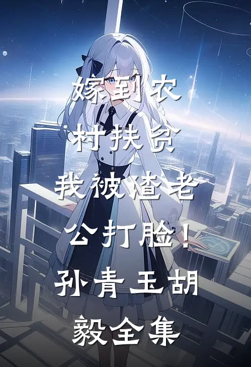 嫁到农村扶贫，我被渣老公打脸！孙青玉胡毅 全集
