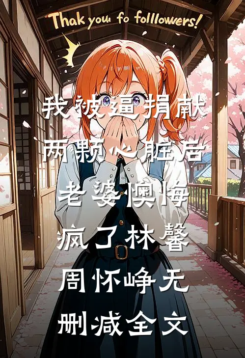 我被逼捐献两颗心脏后，老婆懊悔疯了林馨周怀峥无删减全文
