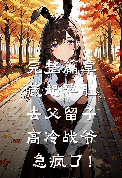 完整篇章藏起孕肚去父留子，高冷战爷急疯了！
