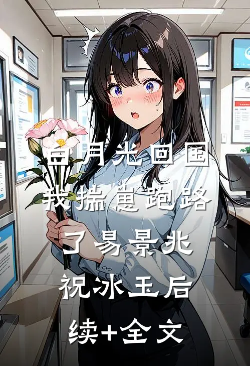 白月光回国，我揣崽跑路了易景兆祝冰玉后续+全文