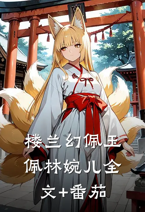 楼兰幻佩玉佩林婉儿全文+番茄