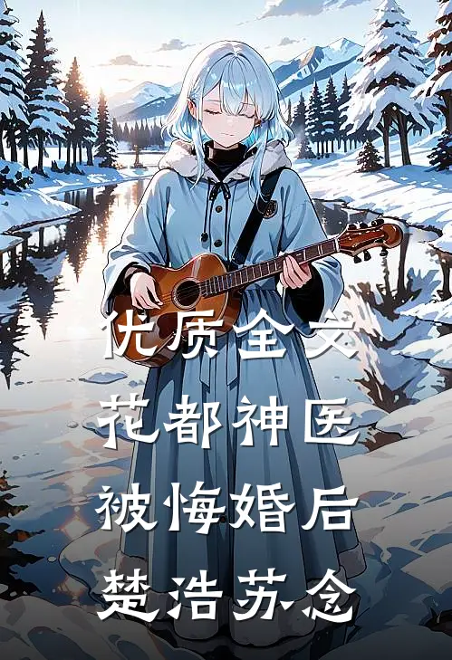 优质全文花都神医被悔婚后楚浩苏念