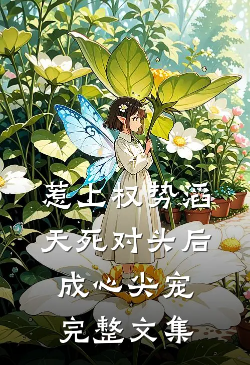 惹上权势滔天死对头后，成心尖宠完整文集
