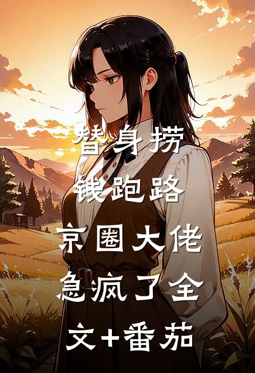 替身捞钱跑路，京圈大佬急疯了全文+番茄