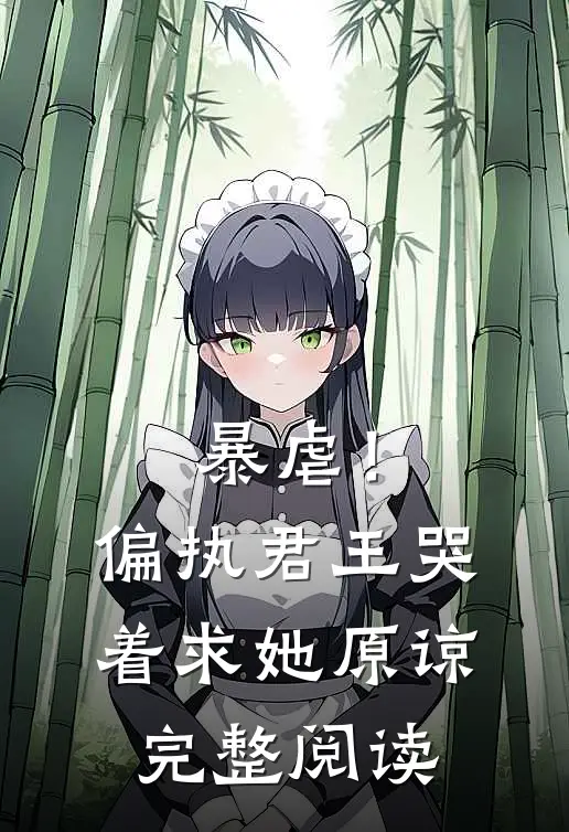 暴虐!偏执君王哭着求她原谅完整阅读全文